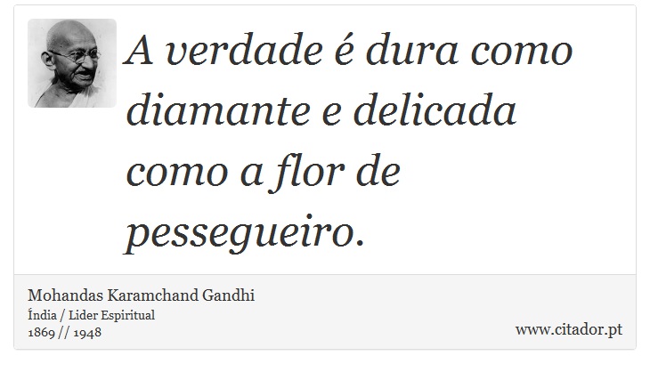 A verdade é dura como diamante e delicada como a flor de pessegueiro. - Mohandas Karamchand Gandhi - Frases