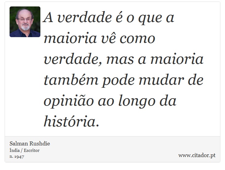 A verdade é o que a maioria vê como verdade, mas a maioria também pode mudar de opinião ao longo da história. - Salman Rushdie - Frases