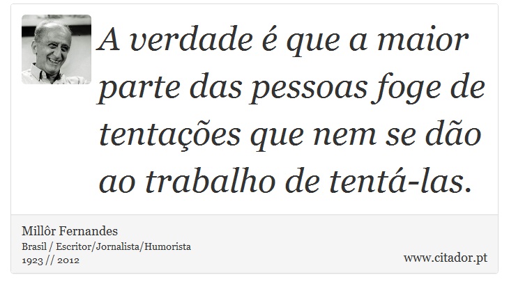 A verdade é que a maior parte das pessoas foge de tentações que nem se dão ao trabalho de tentá-las. - Millôr Fernandes - Frases
