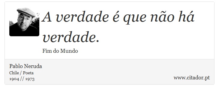 A verdade é que não há verdade. - Pablo Neruda - Frases