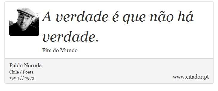 A verdade  que no h verdade. - Pablo Neruda - Frases