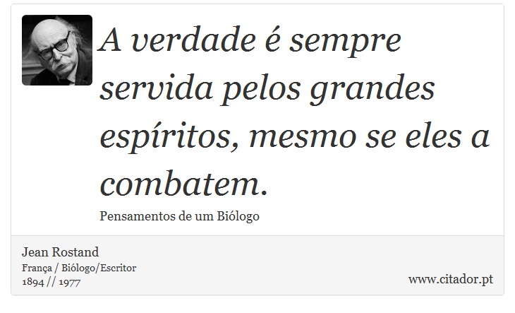 A verdade é sempre servida pelos grandes espíritos, mesmo se eles a combatem. - Jean Rostand - Frases