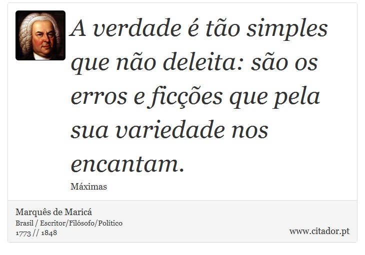 A verdade é tão simples que não deleita: são os erros e ficções que pela sua variedade nos encantam. - Marquês de Maricá - Frases