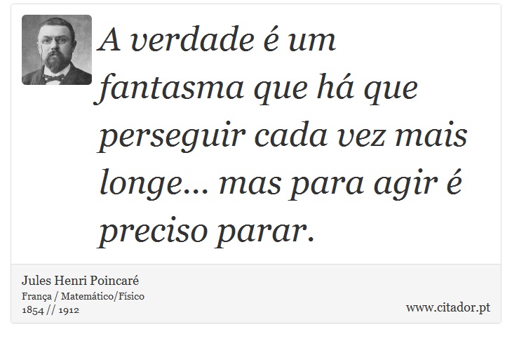 A verdade é um fantasma que há que perseguir cada vez mais longe... mas para agir é preciso parar. - Jules Henri Poincaré - Frases