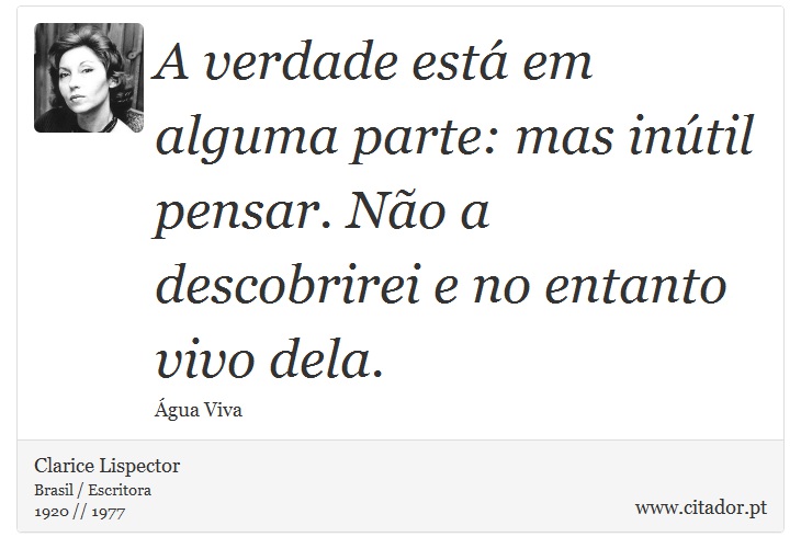 A verdade está em alguma parte: mas inútil pensar. Não a descobrirei e no entanto vivo dela. - Clarice Lispector - Frases
