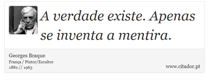A verdade existe. Apenas se inventa a mentira. - Georges Braque - Frases