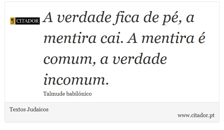 A verdade fica de pé, a mentira cai. A mentira é comum, a verdade incomum. - Textos Judaicos - Frases