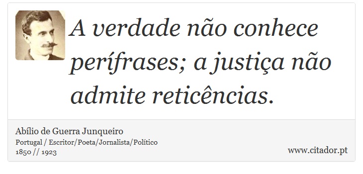 A verdade não conhece perífrases; a justiça não admite reticências. - Abílio de Guerra Junqueiro - Frases