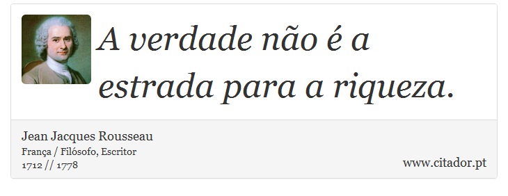 A verdade não é a estrada para a riqueza. - Jean Jacques Rousseau - Frases