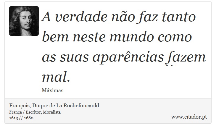 A verdade não faz tanto bem neste mundo como as suas aparências fazem mal. - François, Duque de La Rochefoucauld - Frases