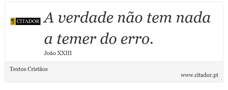 A verdade não tem nada a temer do erro. - Textos Cristãos - Frases