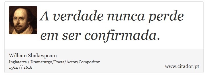A verdade nunca perde em ser confirmada. - William Shakespeare - Frases