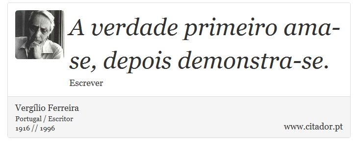 A verdade primeiro ama-se, depois demonstra-se. - Vergílio Ferreira - Frases