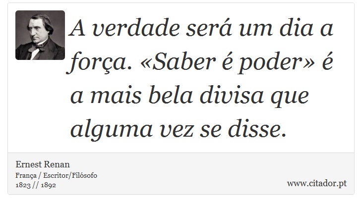 A verdade será um dia a força. «Saber é poder» é a mais bela divisa que alguma vez se disse. - Ernest Renan - Frases