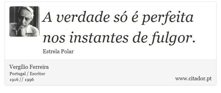 A verdade só é perfeita nos instantes de fulgor. - Vergílio Ferreira - Frases