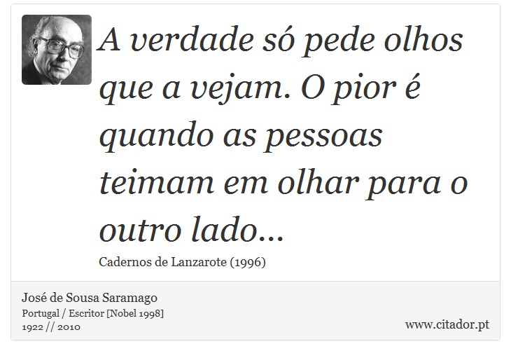 A verdade só pede olhos que a vejam. O pior é quando as pessoas teimam em olhar para o outro lado... - José Saramago - Frases