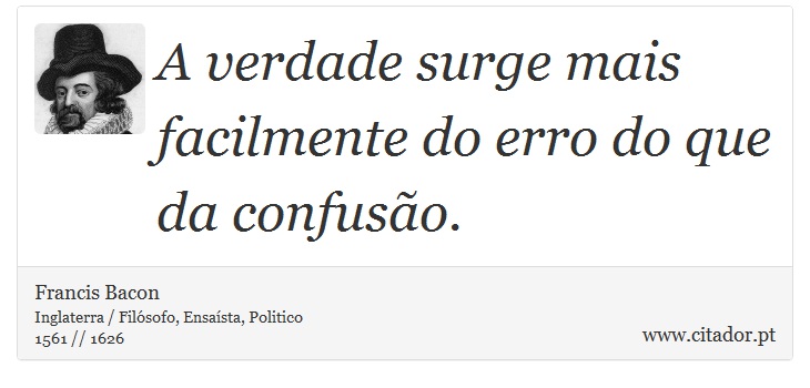 A verdade surge mais facilmente do erro do que da confusão. - Francis Bacon - Frases