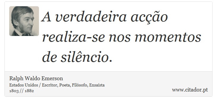 A verdadeira acção realiza-se nos momentos de silêncio. - Ralph Waldo Emerson - Frases