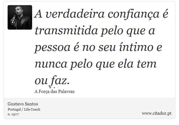 A verdadeira confiança é transmitida pelo que a pessoa é no seu íntimo e nunca pelo que ela tem ou faz. - Gustavo Santos - Frases