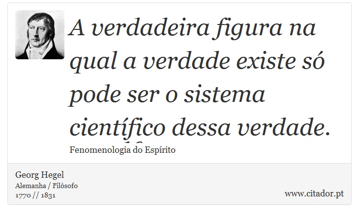 A verdadeira figura na qual a verdade existe só pode ser o sistema científico dessa verdade. - Georg Hegel - Frases