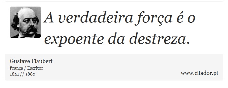 A verdadeira força é o expoente da destreza. - Gustave Flaubert - Frases