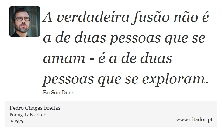 A verdadeira fusão não é a de duas pessoas que se amam - é a de duas pessoas que se exploram. - Pedro Chagas Freitas - Frases