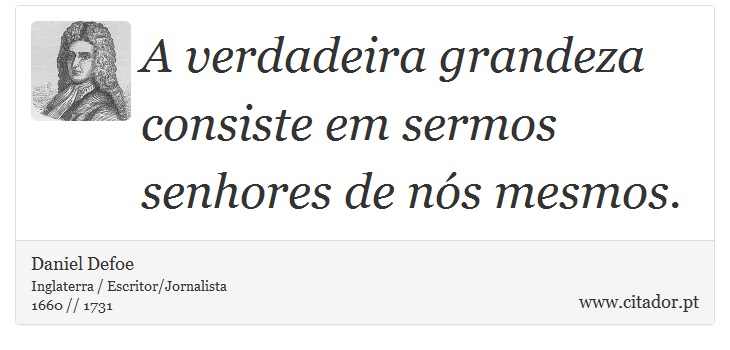 A verdadeira grandeza consiste em sermos senhores de nós mesmos. - Daniel Defoe - Frases