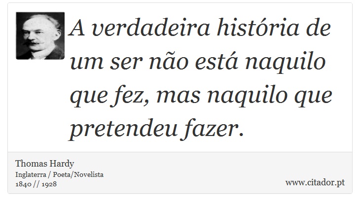 A verdadeira história de um ser não está naquilo que fez, mas naquilo que pretendeu fazer. - Thomas Hardy - Frases