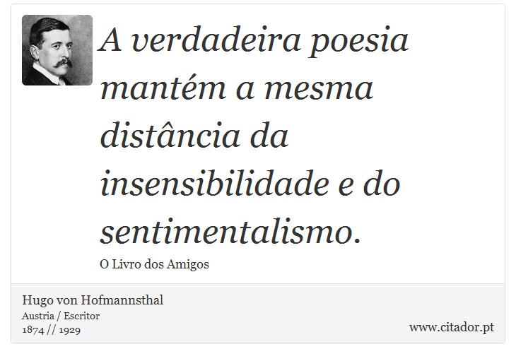 A verdadeira poesia mantém a mesma distância da insensibilidade e do sentimentalismo. - Hugo von Hofmannsthal - Frases