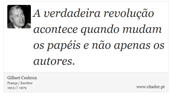 A verdadeira revolução acontece quando mudam os papéis e não apenas os autores. - Gilbert Cesbron - Frases