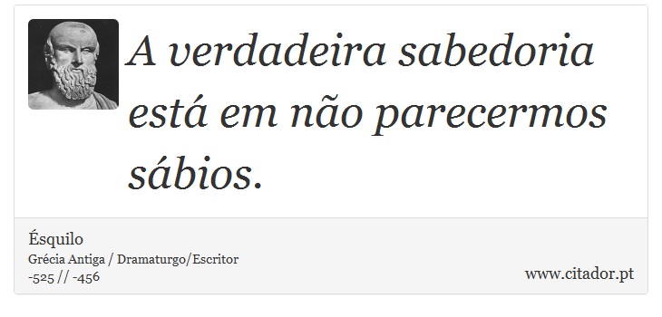 A verdadeira sabedoria está em não parecermos sábios. - Ésquilo - Frases