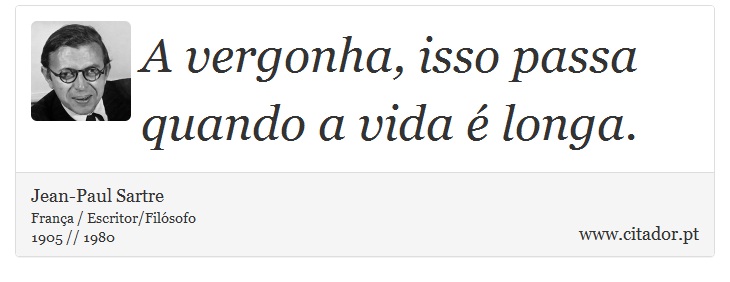 A vergonha, isso passa quando a vida é longa. - Jean-Paul Sartre - Frases