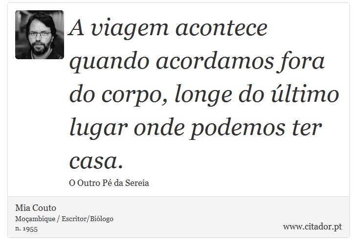 A viagem acontece quando acordamos fora do corpo, longe do último lugar onde podemos ter casa. - Mia Couto - Frases