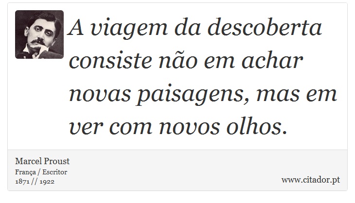 A viagem da descoberta consiste não em achar novas paisagens, mas em ver com novos olhos. - Marcel Proust - Frases