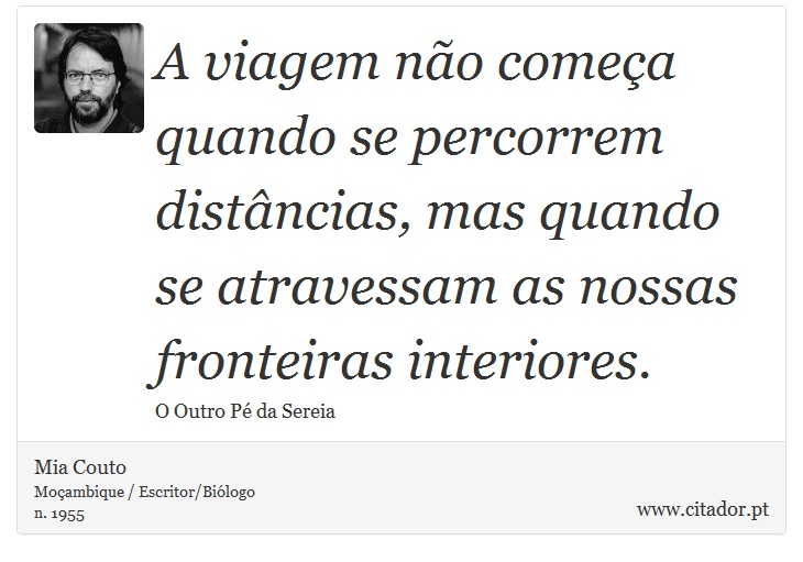A viagem não começa quando se percorrem distâncias, mas quando se atravessam as nossas fronteiras interiores. - Mia Couto - Frases
