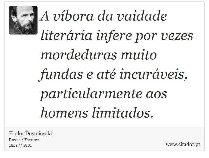 A víbora da vaidade literária infere por vezes mordeduras muito fundas e até incuráveis, particularmente aos homens limitados. - Fiodor Dostoievski - Frases