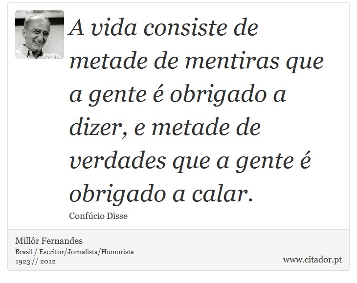 A vida consiste de metade de mentiras que a gente é obrigado a dizer, e metade de verdades que a gente é obrigado a calar. - Millôr Fernandes - Frases