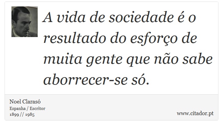 A vida de sociedade é o resultado do esforço de muita gente que não sabe aborrecer-se só. - Noel Clarasó - Frases