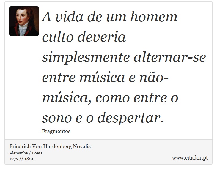 A vida de um homem culto deveria simplesmente alternar-se entre música e não-música, como entre o sono e o despertar. - Friedrich Von Hardenberg Novalis - Frases