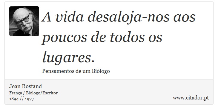 A vida desaloja-nos aos poucos de todos os lugares. - Jean Rostand - Frases