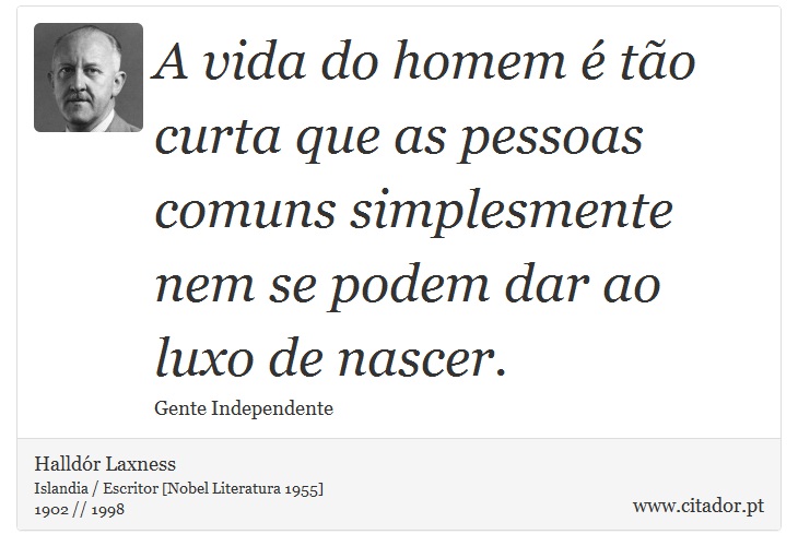 A vida do homem é tão curta que as pessoas comuns simplesmente nem se podem dar ao luxo de nascer. - Halldór Laxness - Frases