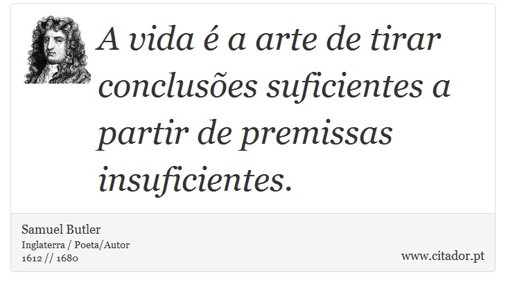 A vida é a arte de tirar conclusões suficientes a partir de premissas insuficientes. - Samuel Butler - Frases