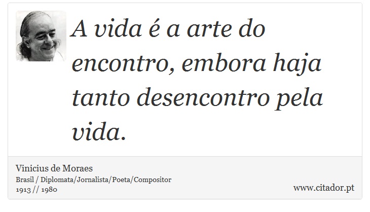 A vida é a arte do encontro, embora haja tanto desencontro pela vida. - Vinicius de Moraes - Frases