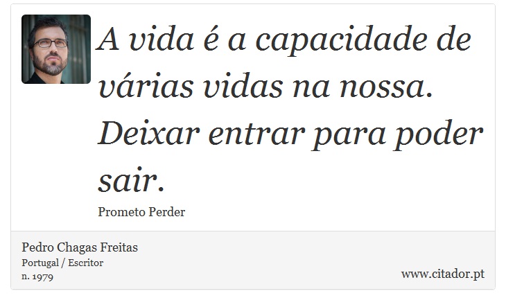 A vida é a capacidade de várias vidas na nossa. Deixar entrar para poder sair. - Pedro Chagas Freitas - Frases