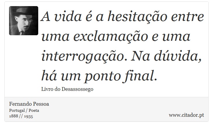 A vida é a hesitação entre uma exclamação e uma interrogação. Na dúvida, há um ponto final. - Fernando Pessoa - Frases