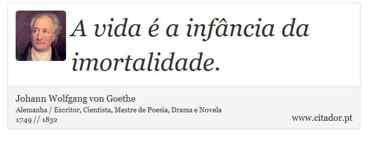 A vida é a infância da imortalidade. - Johann Wolfgang von Goethe - Frases