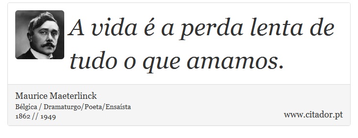 A vida é a perda lenta de tudo o que amamos. - Maurice Maeterlinck - Frases