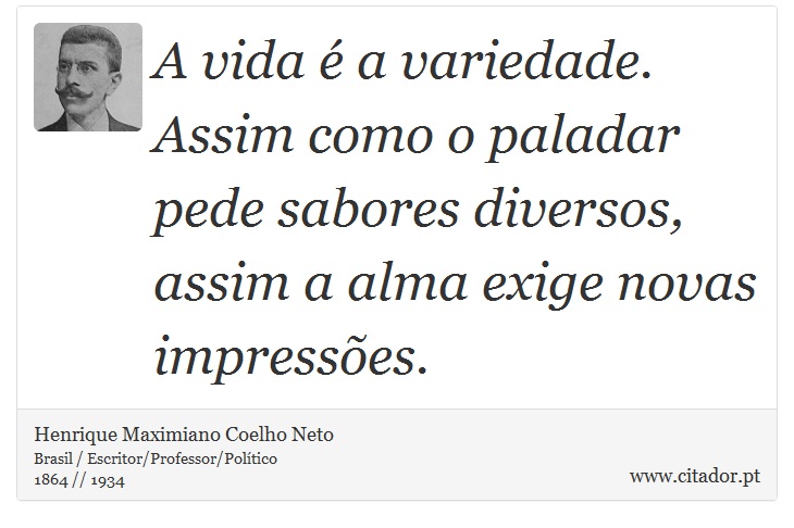 A vida é a variedade. Assim como o paladar pede sabores diversos, assim a alma exige novas impressões. - Henrique Maximiano Coelho Neto - Frases