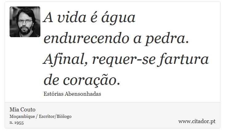 A vida é água endurecendo a pedra. Afinal, requer-se fartura de coração. - Mia Couto - Frases