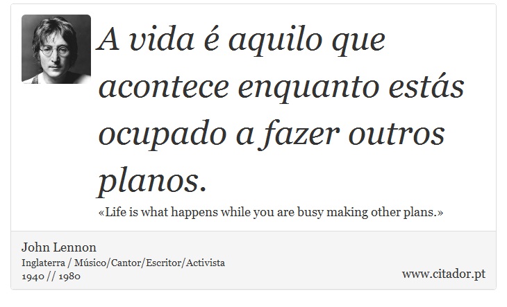 A vida é aquilo que acontece enquanto estás ocupado a fazer outros planos. - John Lennon - Frases